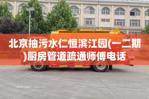 北京抽污水仁恒滨江园(一二期)厨房管道疏通师傅电话