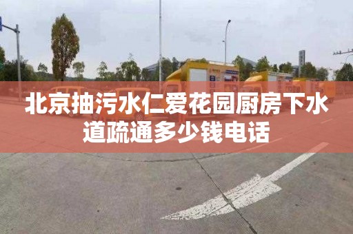 北京抽污水仁爱花园厨房下水道疏通多少钱电话