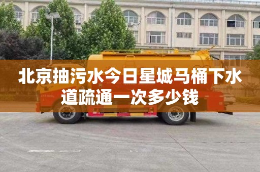 北京抽污水今日星城马桶下水道疏通一次多少钱