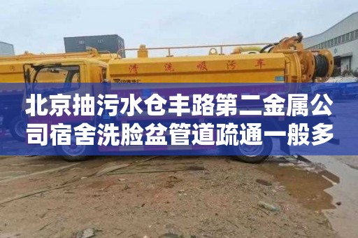 北京抽污水仓丰路第二金属公司宿舍洗脸盆管道疏通一般多少钱