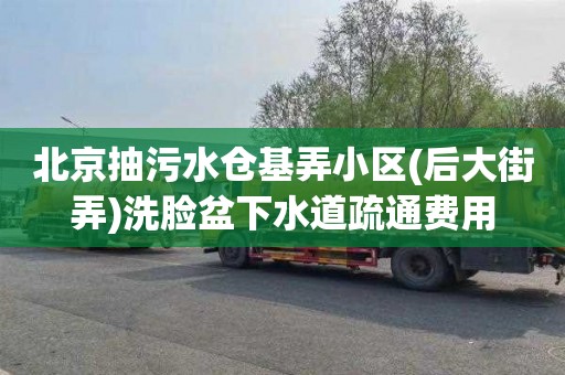 北京抽污水仓基弄小区(后大街弄)洗脸盆下水道疏通费用