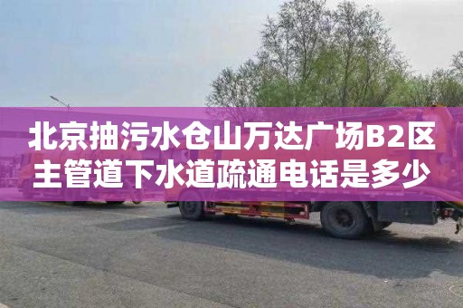 北京抽污水仓山万达广场B2区主管道下水道疏通电话是多少