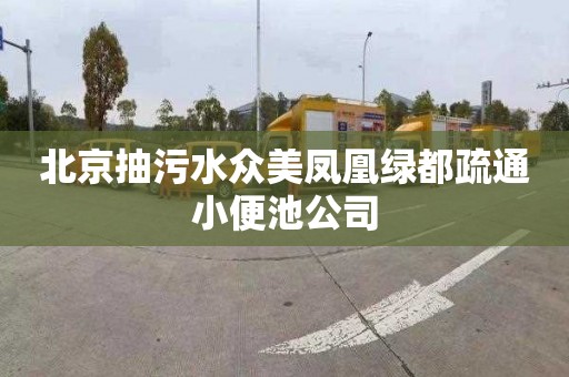 北京抽污水众美凤凰绿都疏通小便池公司