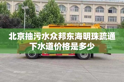 北京抽污水众邦东海明珠疏通下水道价格是多少