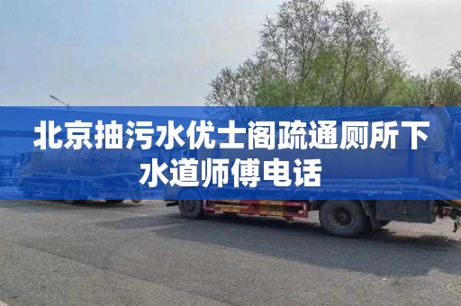 北京抽污水优士阁疏通厕所下水道师傅电话