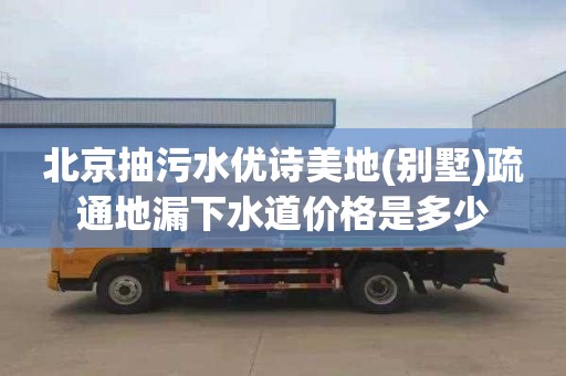 北京抽污水优诗美地(别墅)疏通地漏下水道价格是多少
