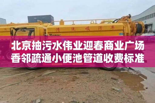北京抽污水伟业迎春商业广场香邻疏通小便池管道收费标准
