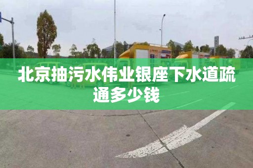 北京抽污水伟业银座下水道疏通多少钱