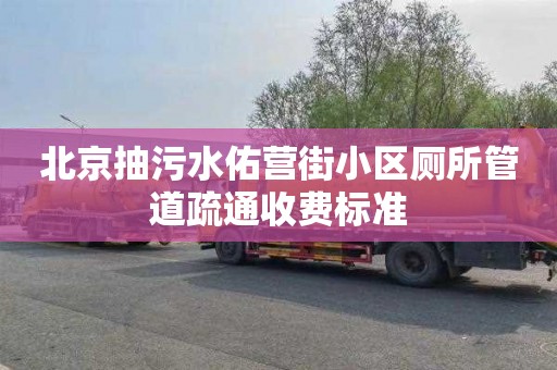 北京抽污水佑营街小区厕所管道疏通收费标准