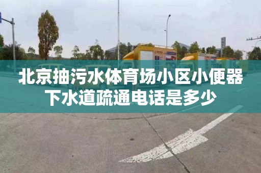 北京抽污水体育场小区小便器下水道疏通电话是多少