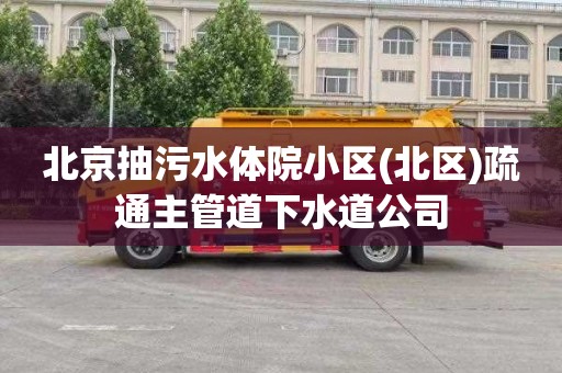 北京抽污水体院小区(北区)疏通主管道下水道公司