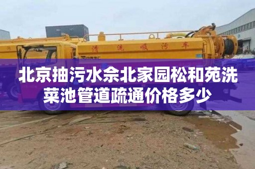 北京抽污水佘北家园松和苑洗菜池管道疏通价格多少
