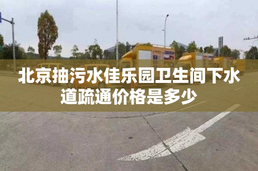北京抽污水佳乐园卫生间下水道疏通价格是多少
