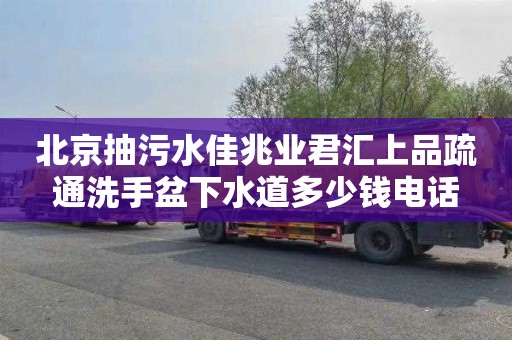 北京抽污水佳兆业君汇上品疏通洗手盆下水道多少钱电话