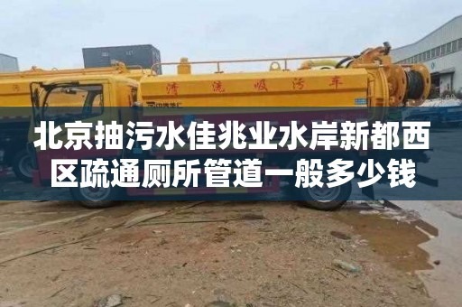 北京抽污水佳兆业水岸新都西区疏通厕所管道一般多少钱