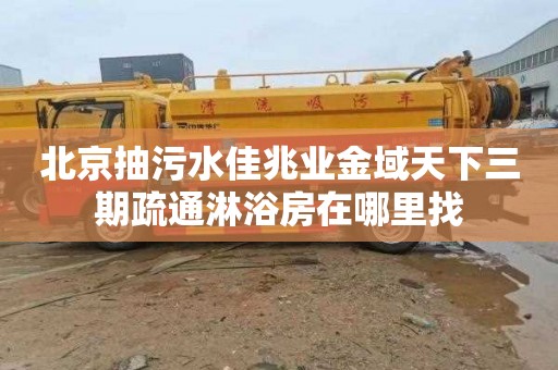 北京抽污水佳兆业金域天下三期疏通淋浴房在哪里找