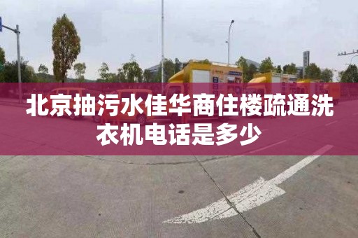 北京抽污水佳华商住楼疏通洗衣机电话是多少
