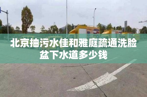 北京抽污水佳和雅庭疏通洗脸盆下水道多少钱