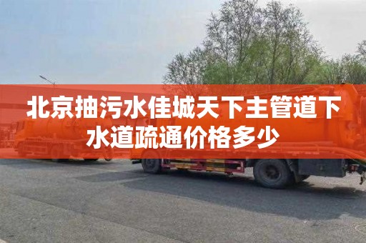 北京抽污水佳城天下主管道下水道疏通价格多少