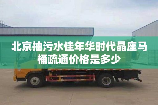北京抽污水佳年华时代晶座马桶疏通价格是多少