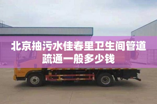 北京抽污水佳春里卫生间管道疏通一般多少钱