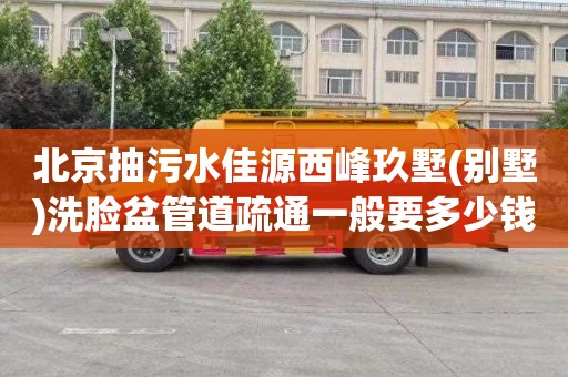 北京抽污水佳源西峰玖墅(别墅)洗脸盆管道疏通一般要多少钱