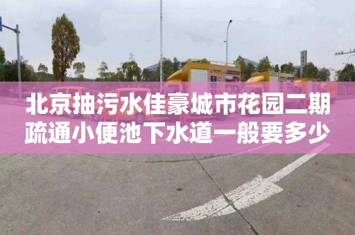 北京抽污水佳豪城市花园二期疏通小便池下水道一般要多少钱