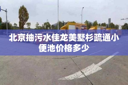 北京抽污水佳龙美墅杉疏通小便池价格多少