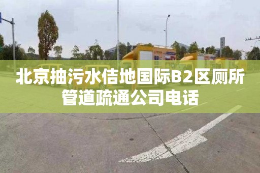 北京抽污水佶地国际B2区厕所管道疏通公司电话