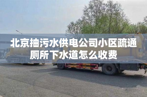 北京抽污水供电公司小区疏通厕所下水道怎么收费
