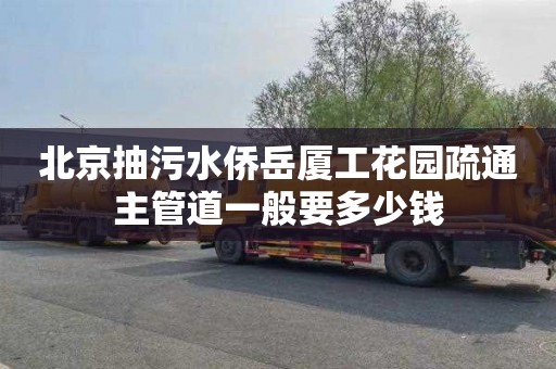 北京抽污水侨岳厦工花园疏通主管道一般要多少钱