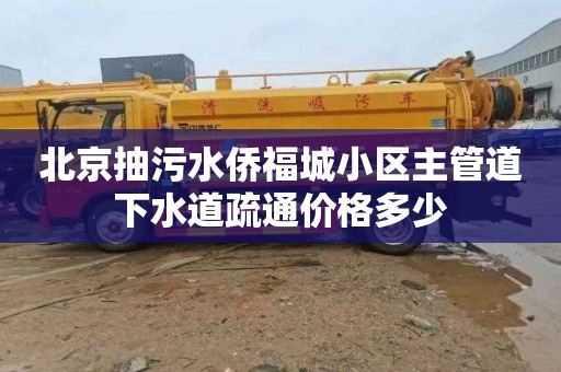 北京抽污水侨福城小区主管道下水道疏通价格多少