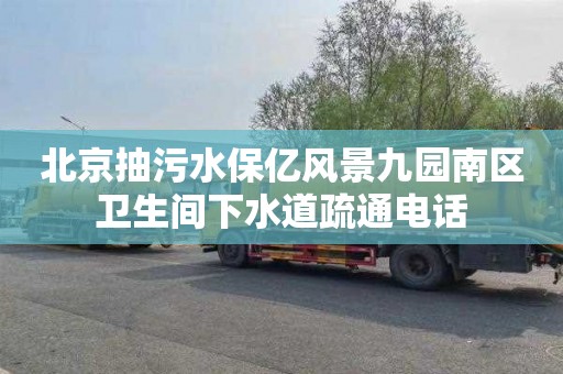北京抽污水保亿风景九园南区卫生间下水道疏通电话