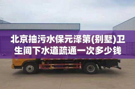 北京抽污水保元泽第(别墅)卫生间下水道疏通一次多少钱