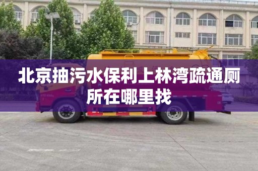 北京抽污水保利上林湾疏通厕所在哪里找