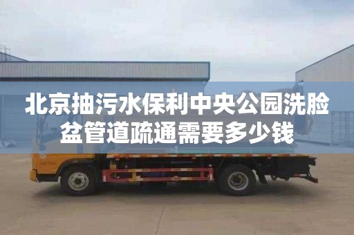 北京抽污水保利中央公园洗脸盆管道疏通需要多少钱
