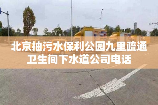 北京抽污水保利公园九里疏通卫生间下水道公司电话