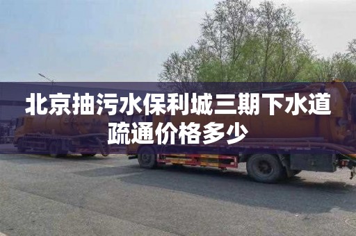北京抽污水保利城三期下水道疏通价格多少
