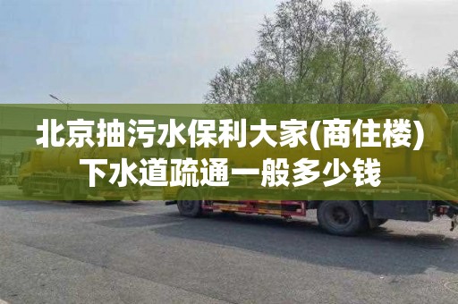 北京抽污水保利大家(商住楼)下水道疏通一般多少钱