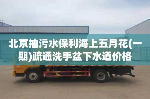 北京抽污水保利海上五月花(一期)疏通洗手盆下水道价格