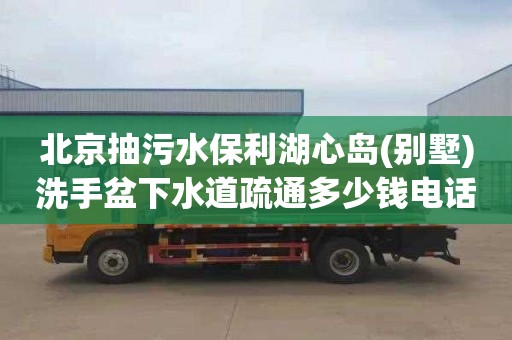 北京抽污水保利湖心岛(别墅)洗手盆下水道疏通多少钱电话