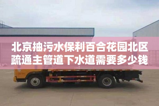 北京抽污水保利百合花园北区疏通主管道下水道需要多少钱