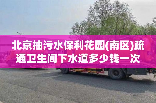 北京抽污水保利花园(南区)疏通卫生间下水道多少钱一次