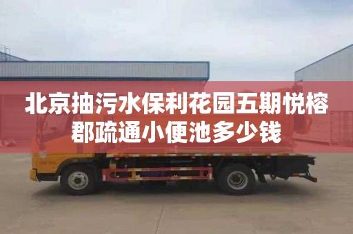 北京抽污水保利花园五期悦榕郡疏通小便池多少钱