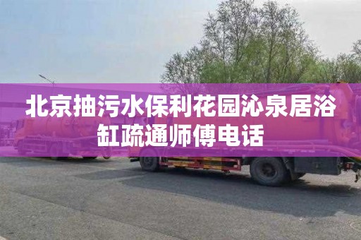 北京抽污水保利花园沁泉居浴缸疏通师傅电话