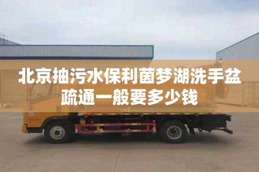 北京抽污水保利茵梦湖洗手盆疏通一般要多少钱