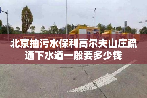 北京抽污水保利高尔夫山庄疏通下水道一般要多少钱