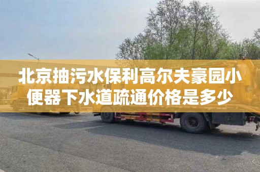 北京抽污水保利高尔夫豪园小便器下水道疏通价格是多少