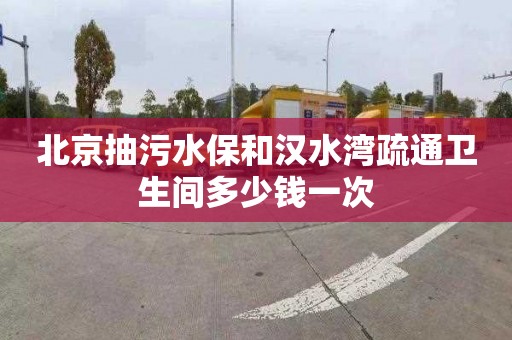 北京抽污水保和汉水湾疏通卫生间多少钱一次