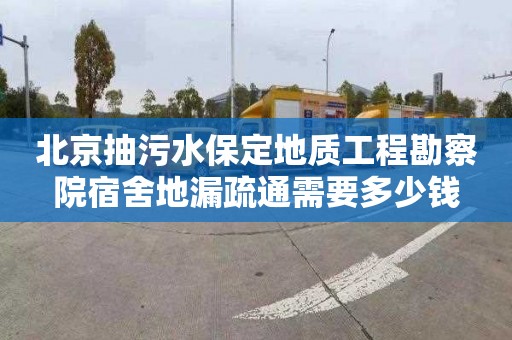 北京抽污水保定地质工程勘察院宿舍地漏疏通需要多少钱